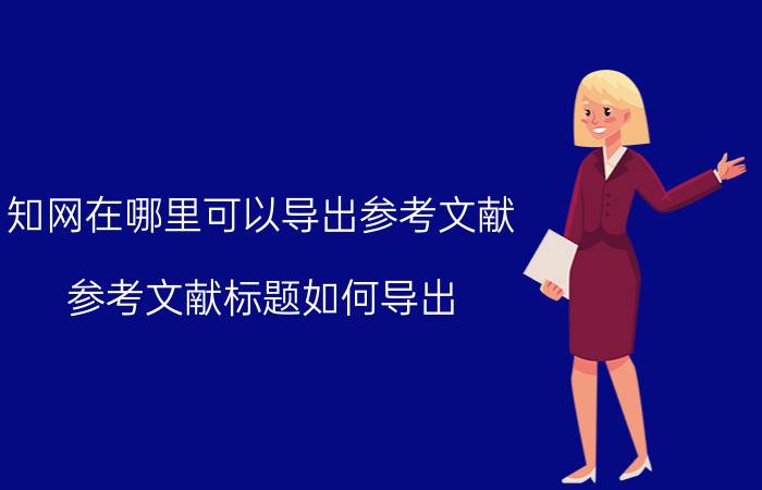 知网在哪里可以导出参考文献 参考文献标题如何导出？